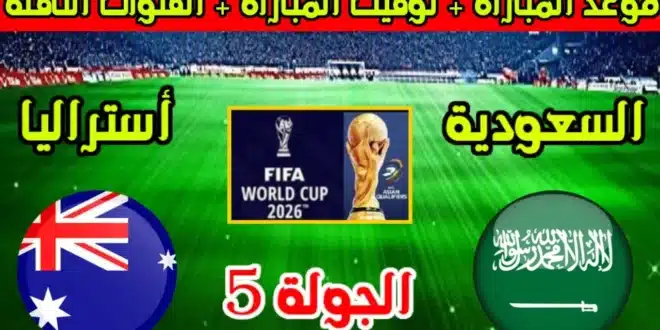 موعد مباراه السعوديه واستراليا في الجولة الـ5 من تصفيات كاس العالم والقنوات الناقلة وتشكيل المنتخبين