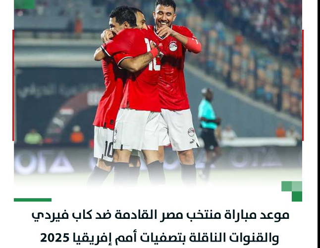 موعد مباراة مصر ضد الرأس الأخضر في تصفيات كأس أمم إفريقيا 2025 والقنوات الناقلة