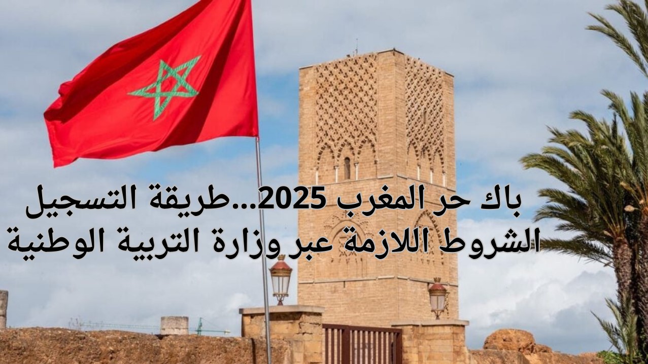 وزارة التربية الوطنية توضح طريقة التسجيل باك حر المغرب 2025 عبر men.gov.ma والشروط والمستندات المطلوبة