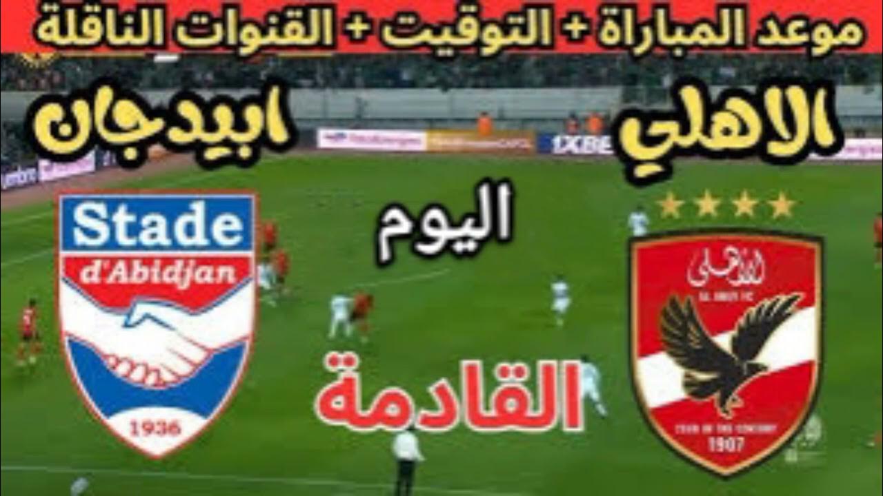 القنوات الناقلة لمواعيد مباريات اليوم (مباراة الأهلي واستاد أبيدجان في دوري أبطال أفريقيا)