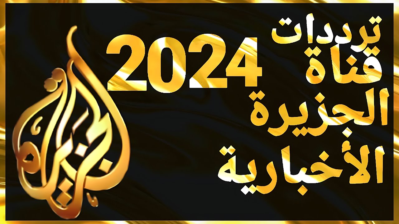 تردد قناة الجزيرة Al Jazeera TV بجودة عالية hd على جميع القمر الصناعي النايل سات وعرب سات