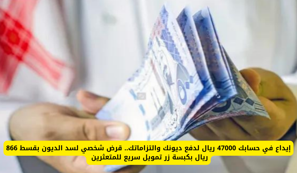 إيداع في حسابك 47000 ريال لدفع ديونك والتزاماتك.. قرض شخصي لسد الديون بقسط 866 ريال بكبسة زر تمويل سريع للمتعثرين