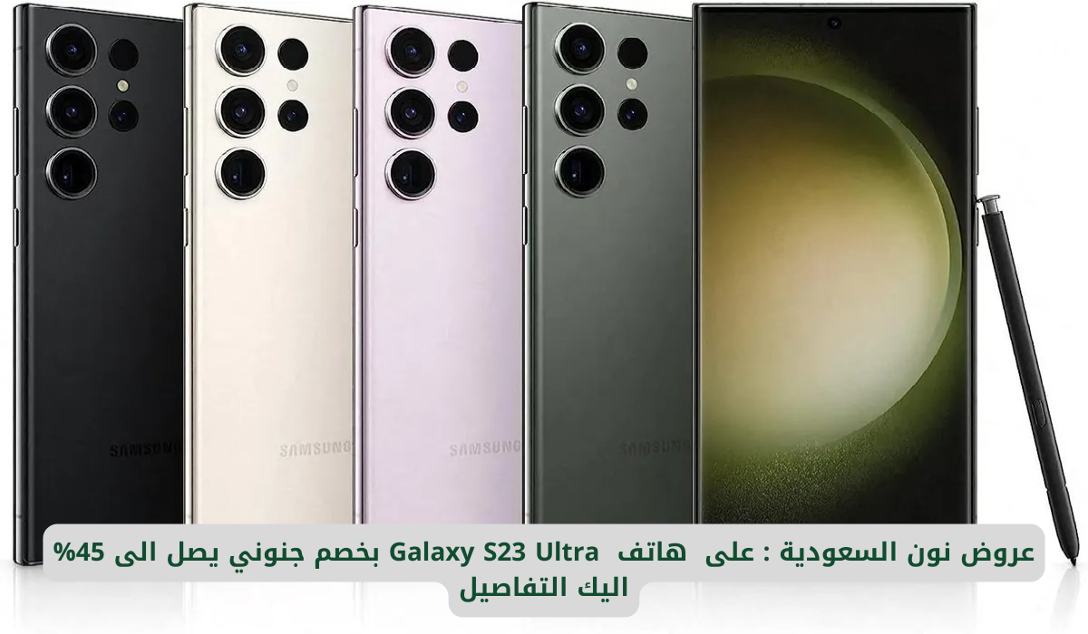 عروض نون السعودية : على  هاتف  Galaxy S23 Ultra بخصم جنوني يصل الى 45% اليك التفاصيل