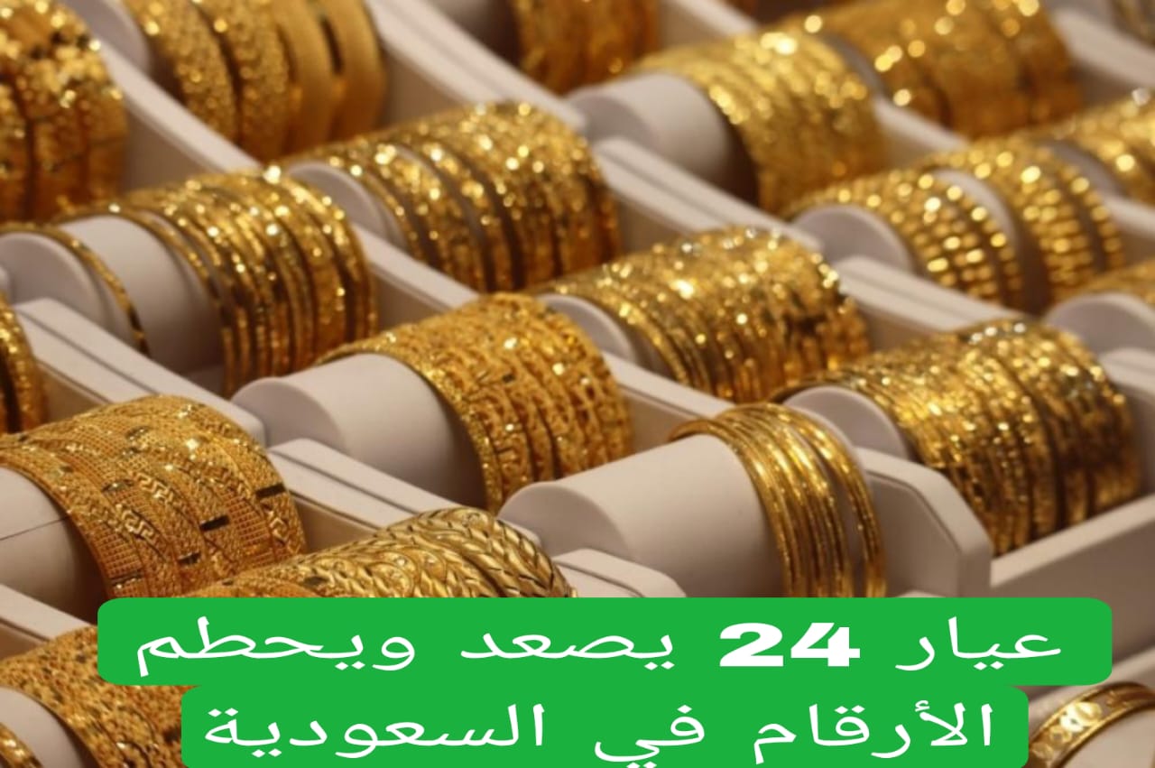 عيار 24 يصعد ويحطم الأرقام… أسعار الذهب اليوم في السعودية