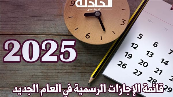 قائمة الإجازات الرسمية في العام الجديد 2025 .. شهر يونيو الأكثر في الإجازات