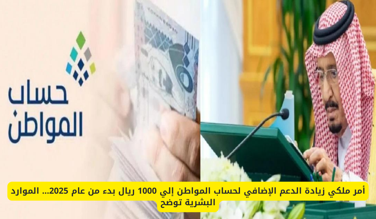 أمر ملكي زيادة الدعم الإضافي لحساب المواطن إلي 1000 ريال بدء من عام 2025… الموارد البشرية توضح