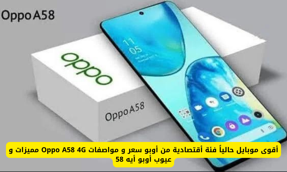 أقوى موبايل حالياً فئة أقتصادية من أوبو سعر و مواصفات Oppo A58 4G مميزات و عيوب أوبو أيه 58 سعره في الكويت والإمارات والسعودية