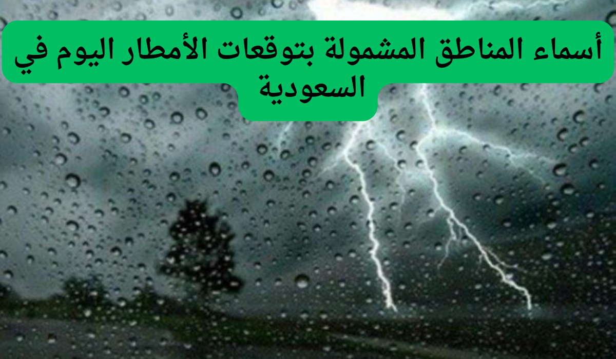 هيئة الارصاد السعودية تعلن عن المناطق المشمولة بتوقعات الأمطار اليوم