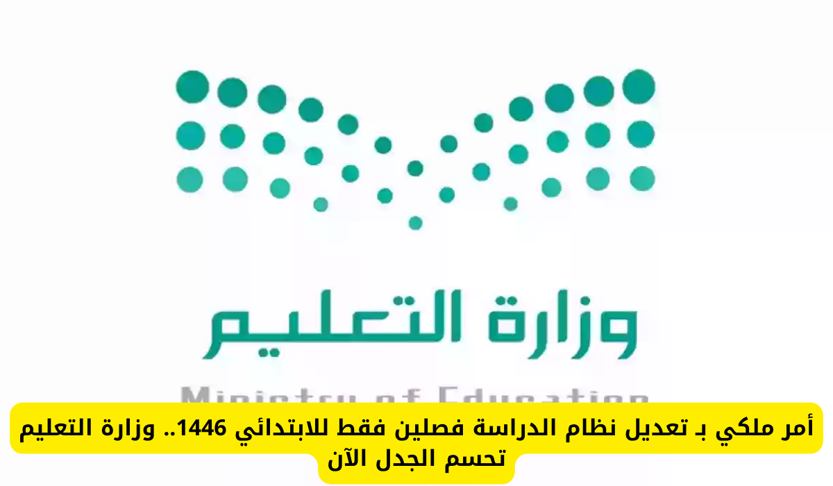 أمر ملكي بـ تعديل نظام الدراسة فصلين فقط للابتدائي 1446.. وزارة التعليم تحسم الجدل الآن