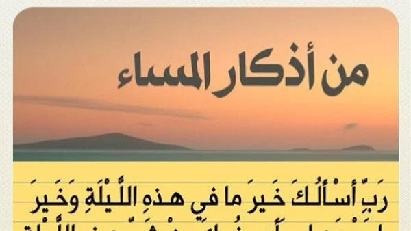 أدعية المساء مكتوبة كاملة.. “اللهمّ إنّي أسألك أن ترفع ذكري، وتضع وزري، وتصلح أمري، وتطهر قلبي”