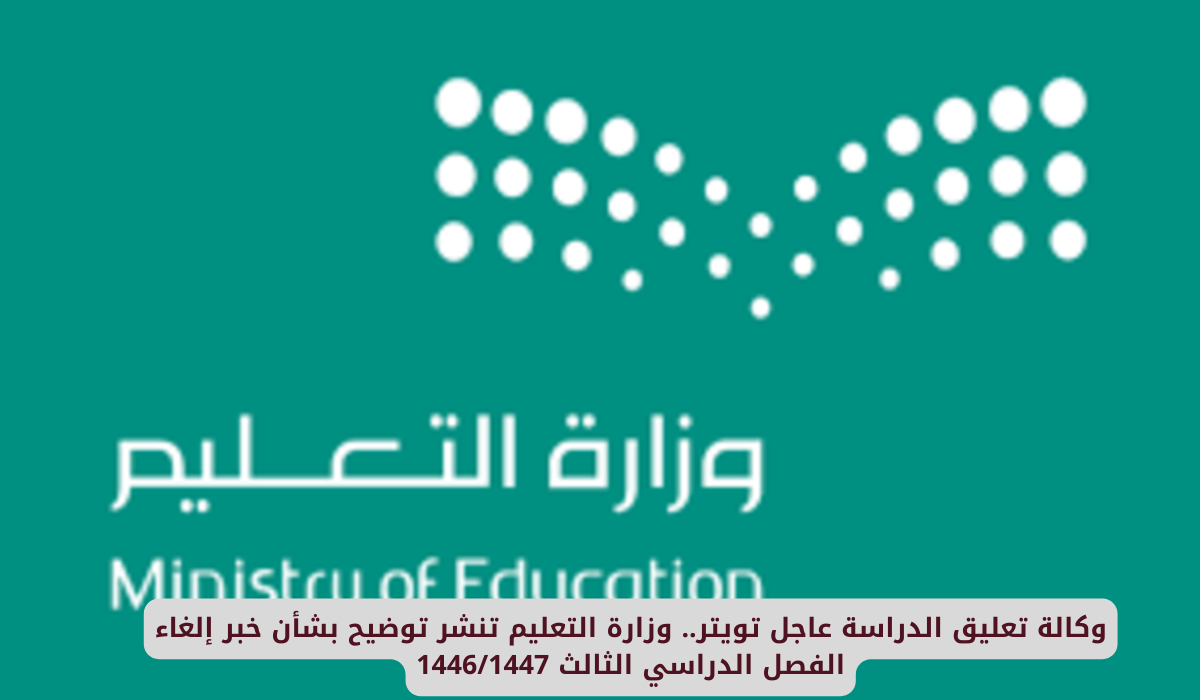 وكالة تعليق الدراسة عاجل تويتر .. وزارة التعليم تنشر توضيح بشأن خبر إلغاء الفصل الدراسي الثالث 1446/1447