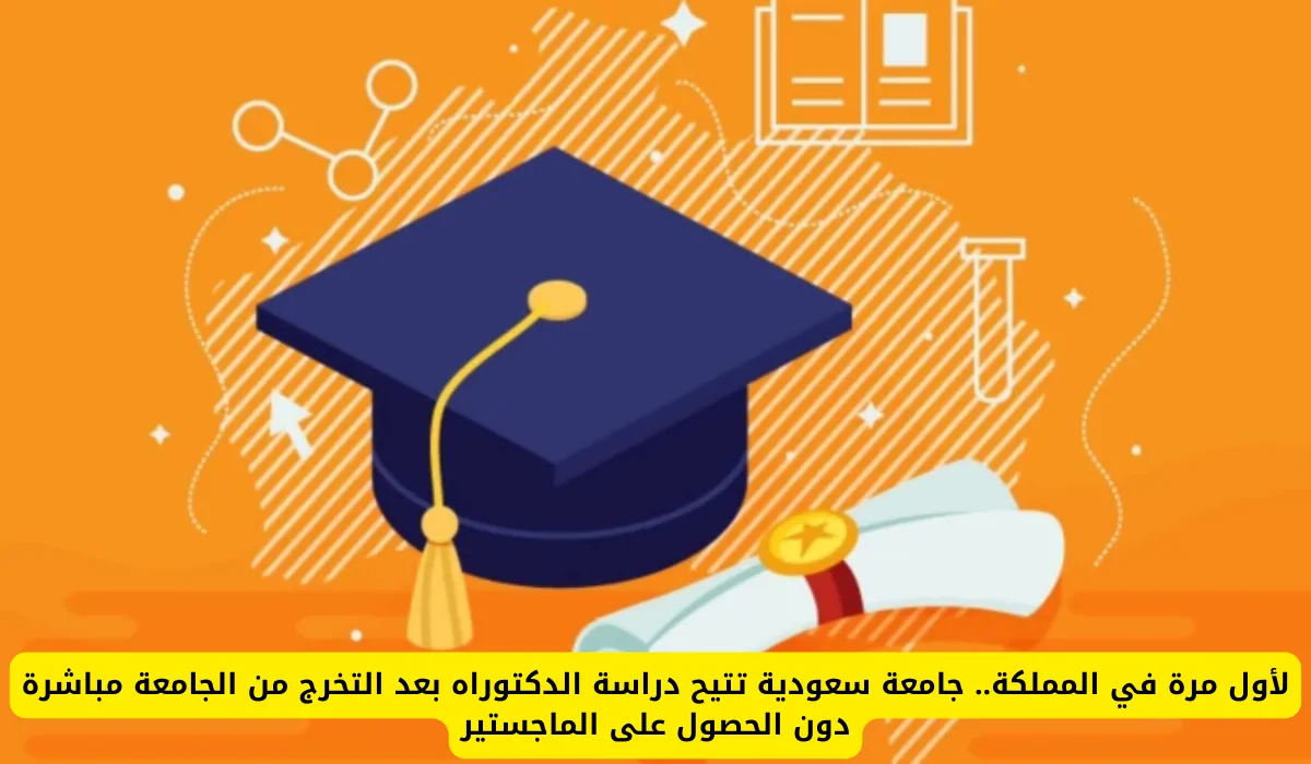 لأول مرة في المملكة.. جامعة سعودية تتيح دراسة الدكتوراه بعد التخرج من الجامعة مباشرة دون الحصول على الماجستير