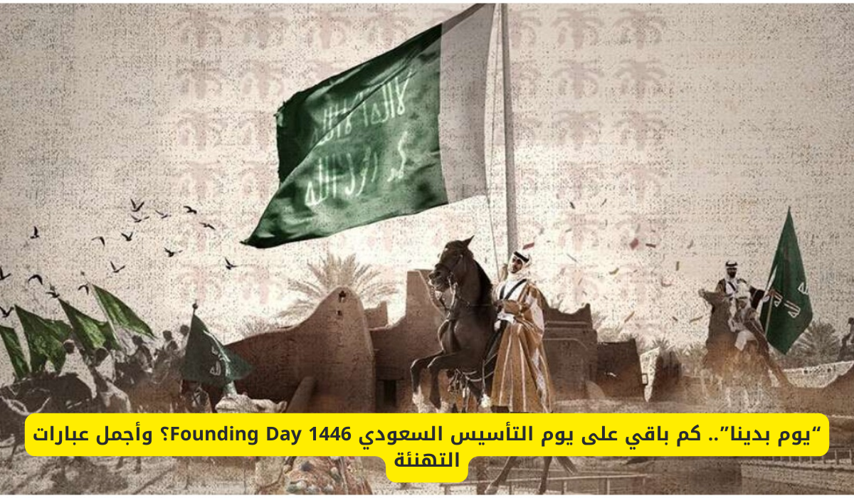 “يوم بدينا”.. كم باقي على يوم التأسيس السعودي 1446 Founding Day؟ وأجمل عبارات التهنئة