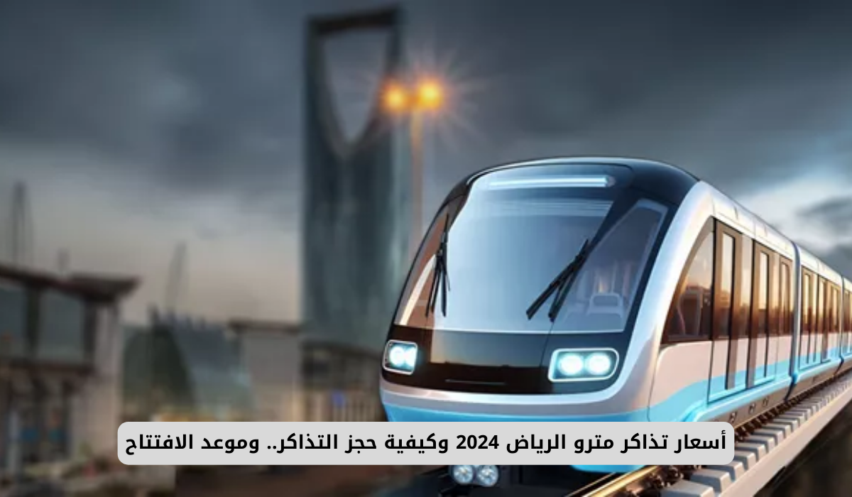 أسعار تذاكر مترو الرياض 2024 وكيفية حجز التذاكر.. وموعد الافتتاح