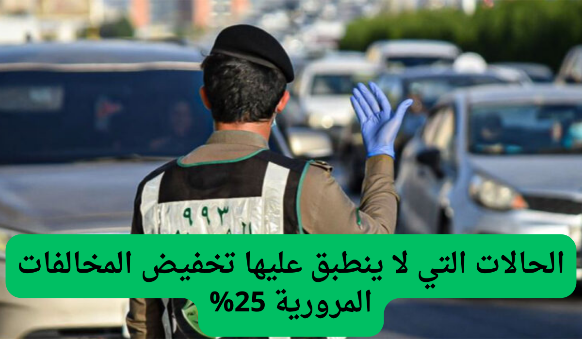 3 حالات تجعلك غير مؤهل للحصول على تخفيض المخالفات المرورية بقيمة 25%.. التفاصيل من هنا