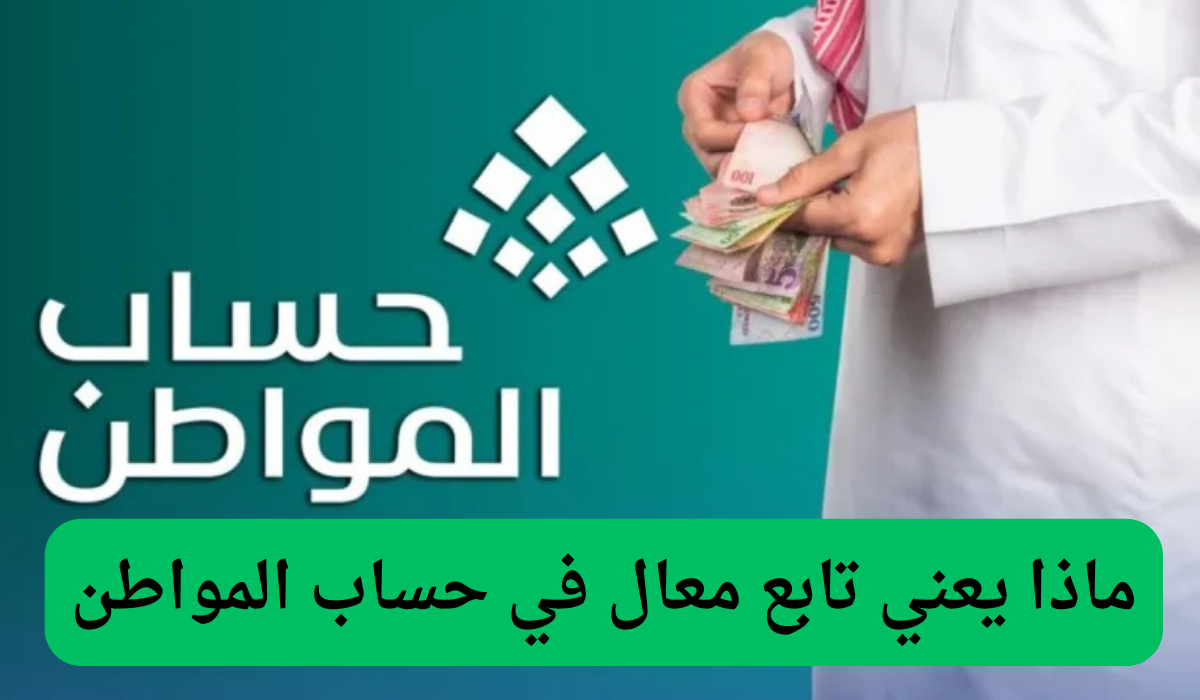 ماذا يعني تابع معال في حساب المواطن وهل وجوده يؤثر على الدعم!! الموارد البشرية تجيب..